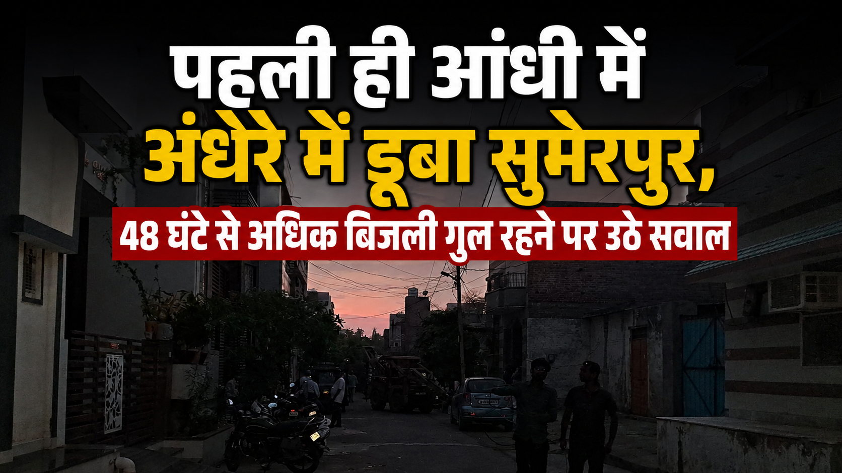 पहली ही आंधी में अंधेरे में डूबा सुमेरपुर, 48 घंटे से अधिक बिजली गुल रहने पर उठे सवाल